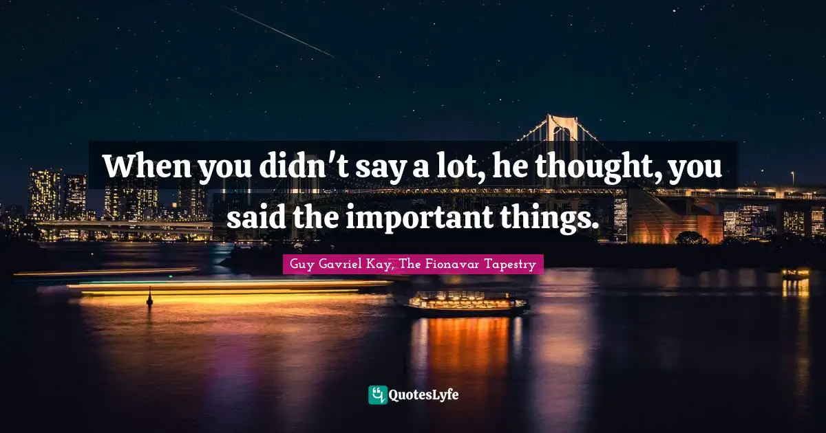 When you didn't say a lot, he thought, you said the important things.