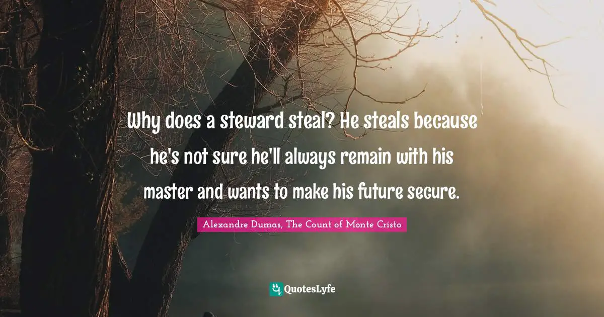 Alexandre Dumas, The Count Of Monte Cristo Quotes: "Why does a steward steal? He steals because he's not sure he'll always remain with his master and wants to make his future secure."