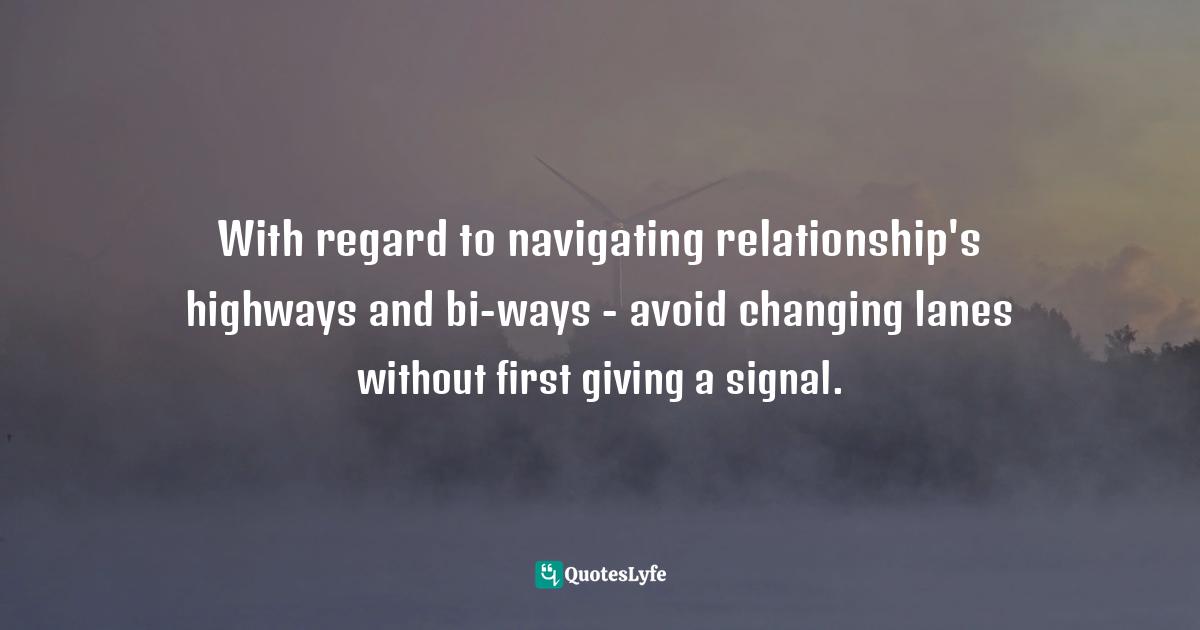 Couples Quotes: "With regard to navigating relationship's highways and bi-ways - avoid changing lanes without first giving a signal."