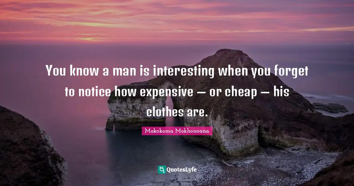 You know a man is interesting when you forget to notice how expensive — or cheap — his clothes are.