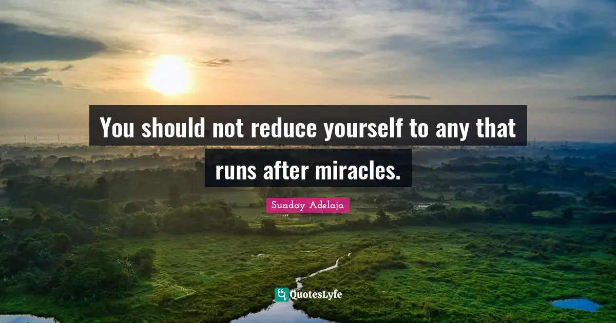 You should not reduce yourself to any that runs after miracles.