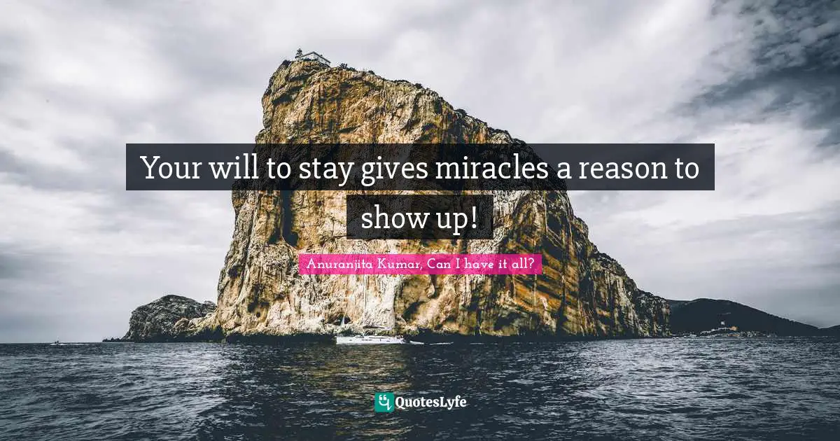 Your will to stay gives miracles a reason to show up!