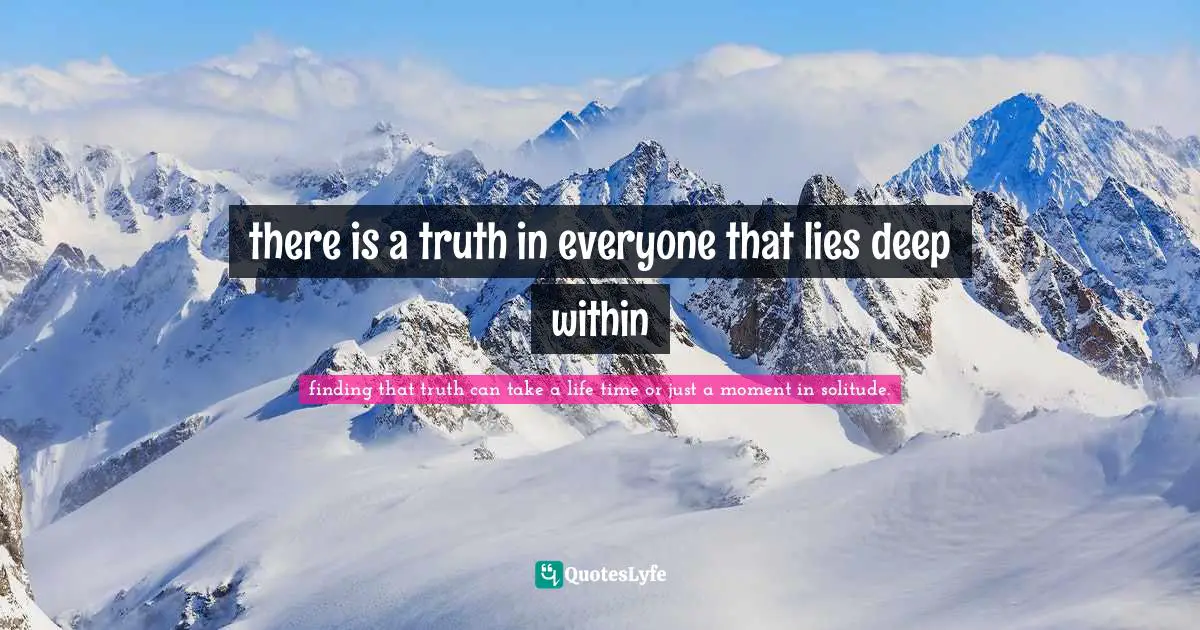 there is a truth in everyone that lies deep within