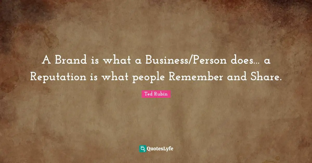 A Brand is what a Business/Person does… a Reputation is what people Remember and Share.