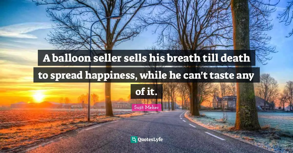 A balloon seller sells his breath till death to spread happiness, while he can't taste any of it.
