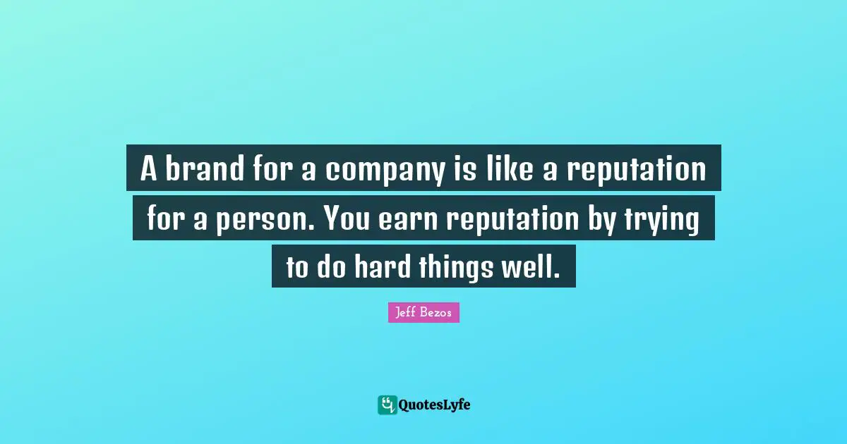 Marketing Quotes: "A brand for a company is like a reputation for a person. You earn reputation by trying to do hard things well."