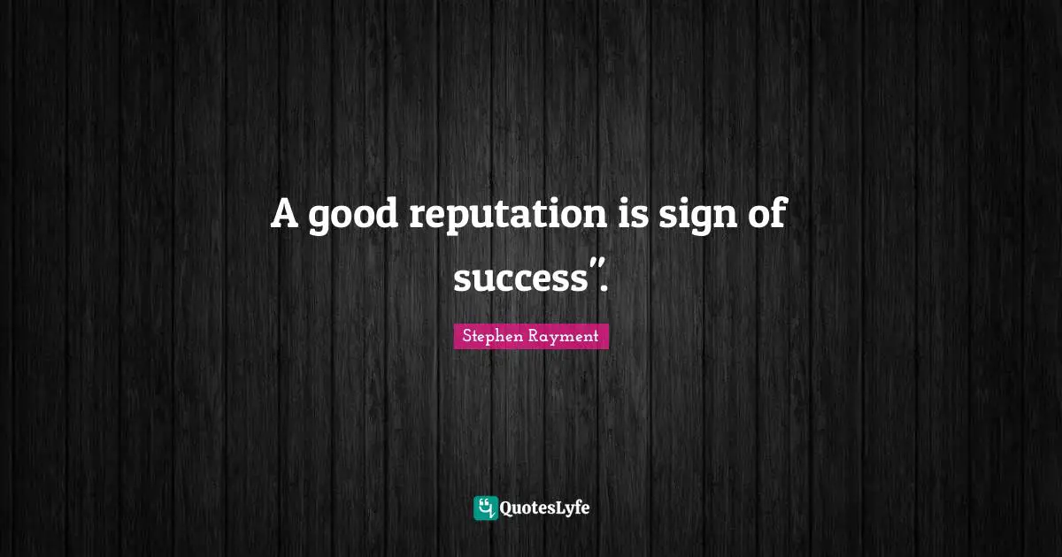 Dispute Quotes: "A good reputation is sign of success"."