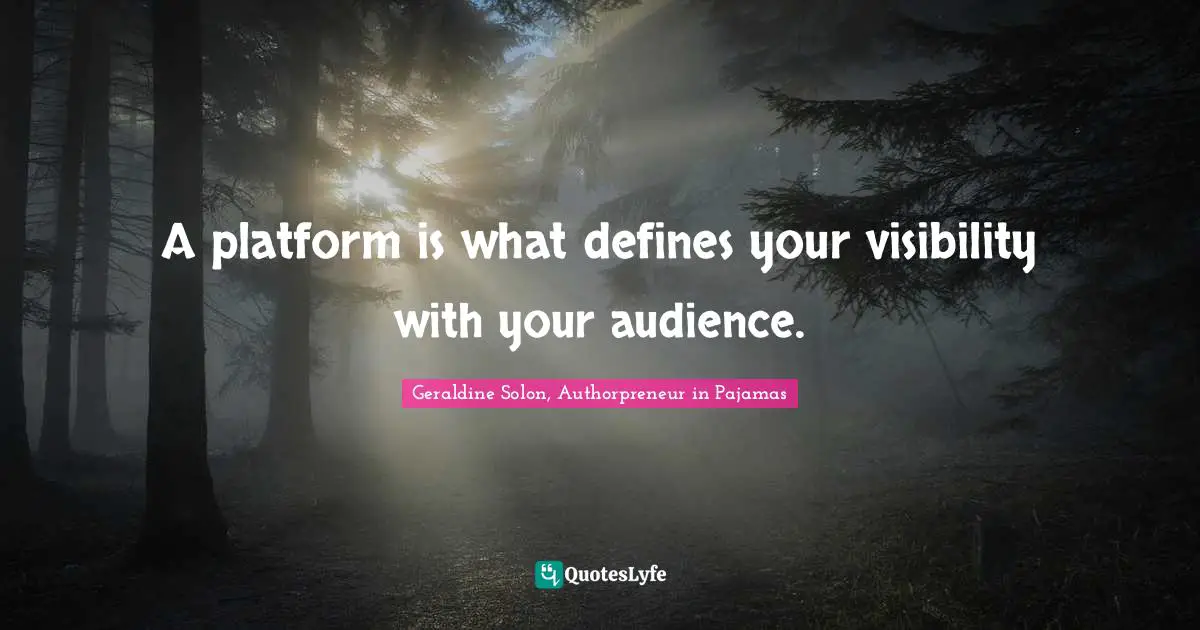 A platform is what defines your visibility with your audience.
