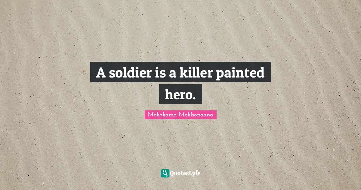 Indoctrination Quotes: "A soldier is a killer painted hero."