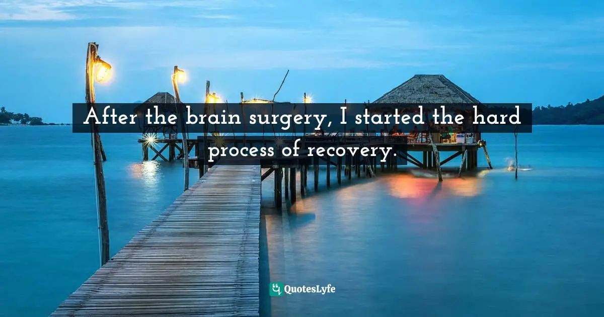After the brain surgery, I started the hard process of recovery.