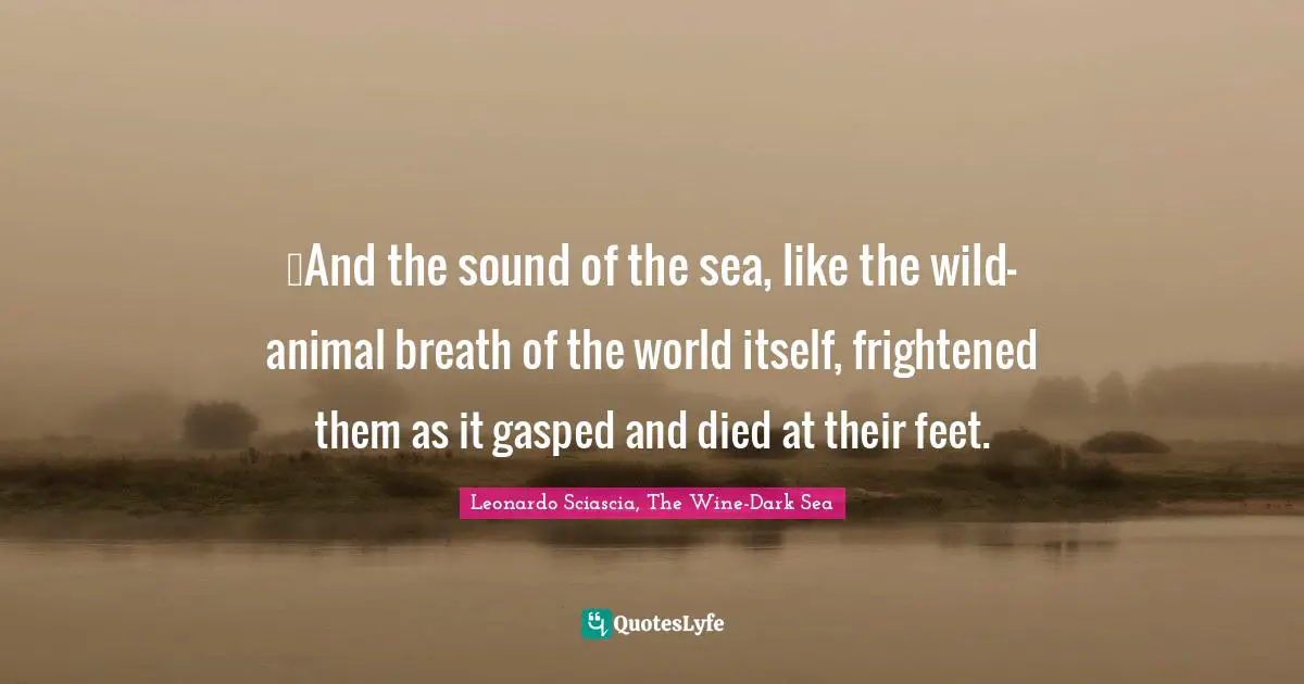 …And the sound of the sea, like the wild-animal breath of the world itself, frightened them as it gasped and died at their feet.