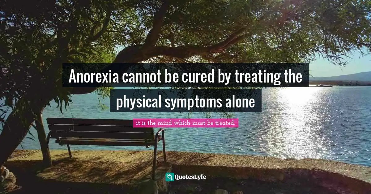 Disorders Quotes: "Anorexia cannot be cured by treating the physical symptoms alone"