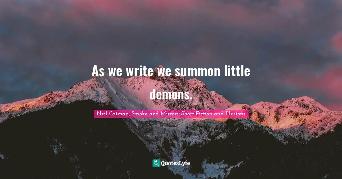 As we write we summon little demons.