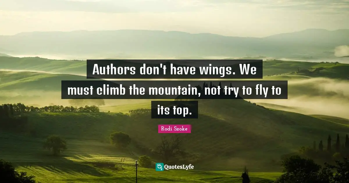 Authors don't have wings. We must climb the mountain, not try to fly to its top.