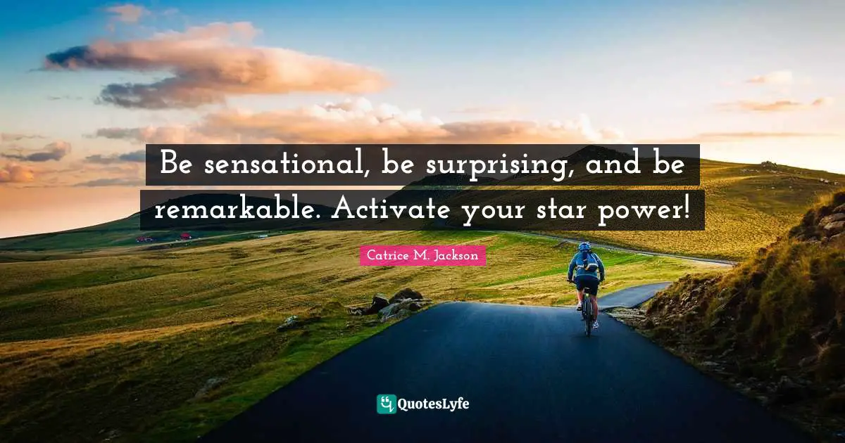 Be sensational, be surprising, and be remarkable. Activate your star power!