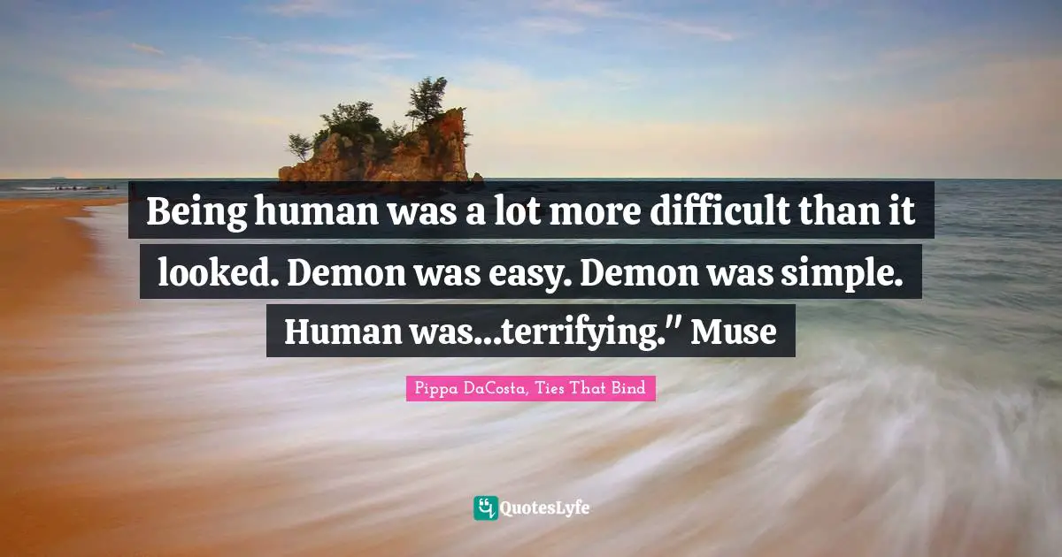 The Veil Series Quotes: "Being human was a lot more difficult than it looked. Demon was easy. Demon was simple. Human was…terrifying." Muse"