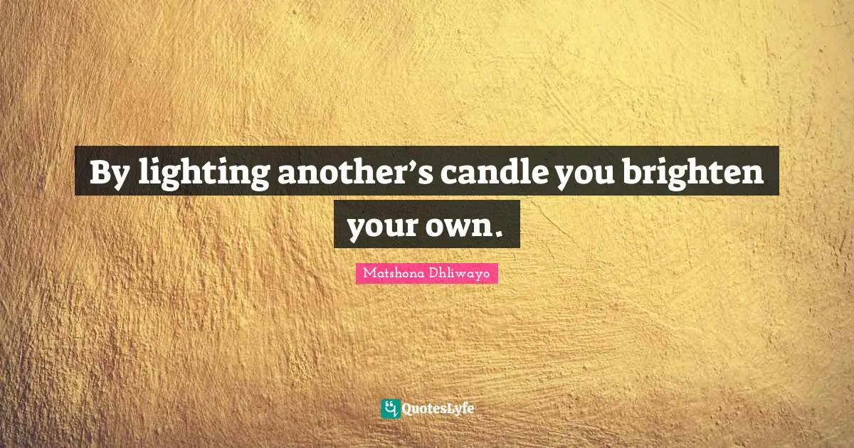 Make The World A Better Place Quotes: "By lighting another’s candle you brighten your own."