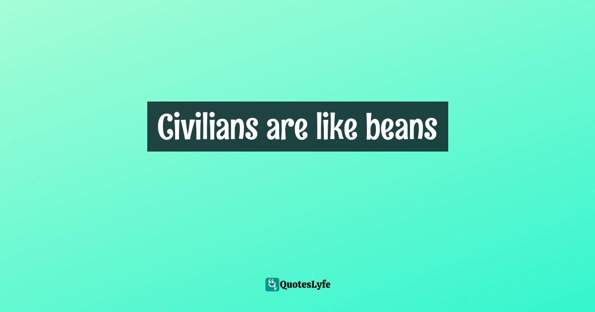 Civilians are like beans