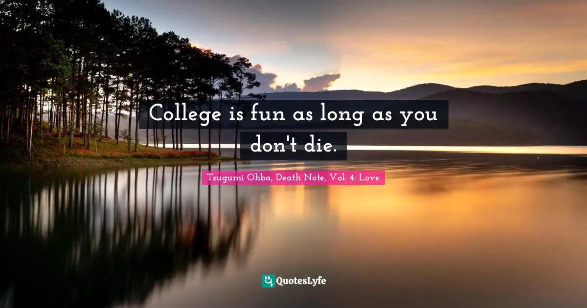 Tsugumi Ohba Quotes: "College is fun as long as you don't die."