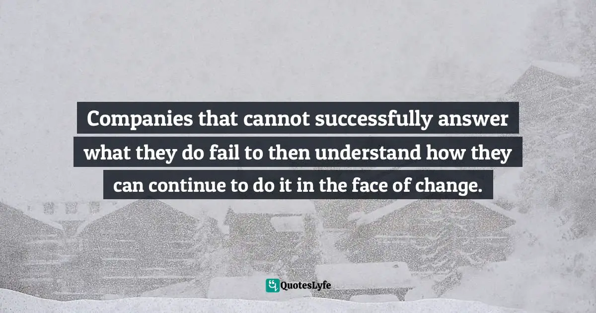 Semantic Search Quotes: "Companies that cannot successfully answer what they do fail to then understand how they can continue to do it in the face of change."