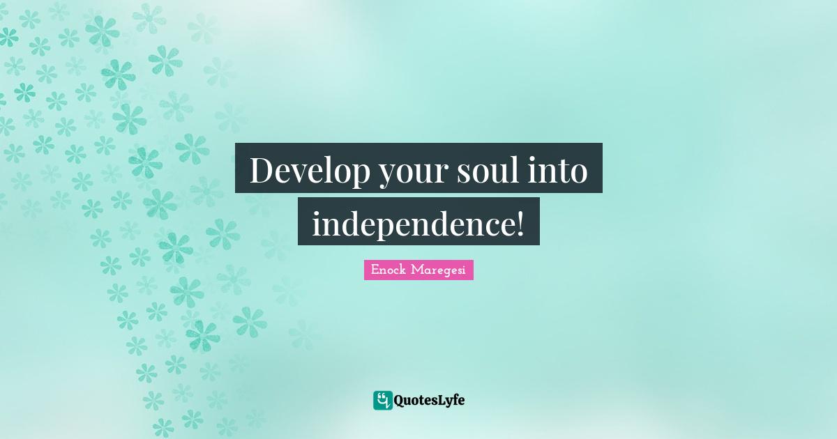Develop Quotes: "Develop your soul into independence!"