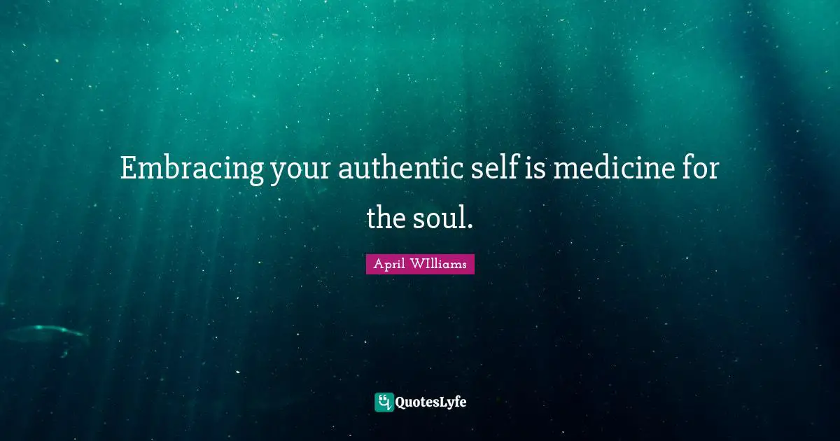 Embracing your authentic self is medicine for the soul.