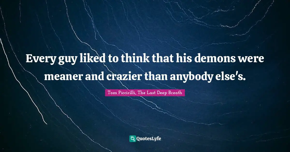 Every guy liked to think that his demons were meaner and crazier than anybody else's.