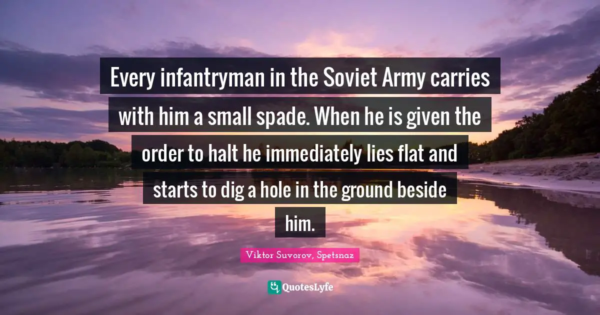 Every infantryman in the Soviet Army carries with him a small spade. When he is given the order to halt he immediately lies flat and starts to dig a hole in the ground beside him.