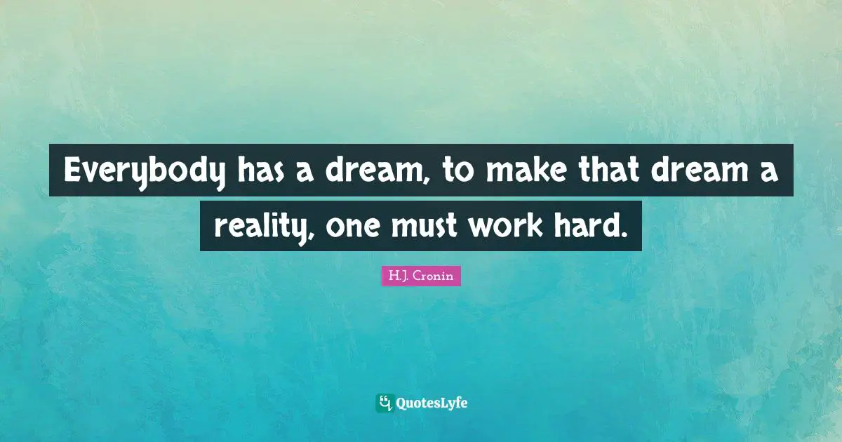 Everybody has a dream, to make that dream a reality, one must work hard.