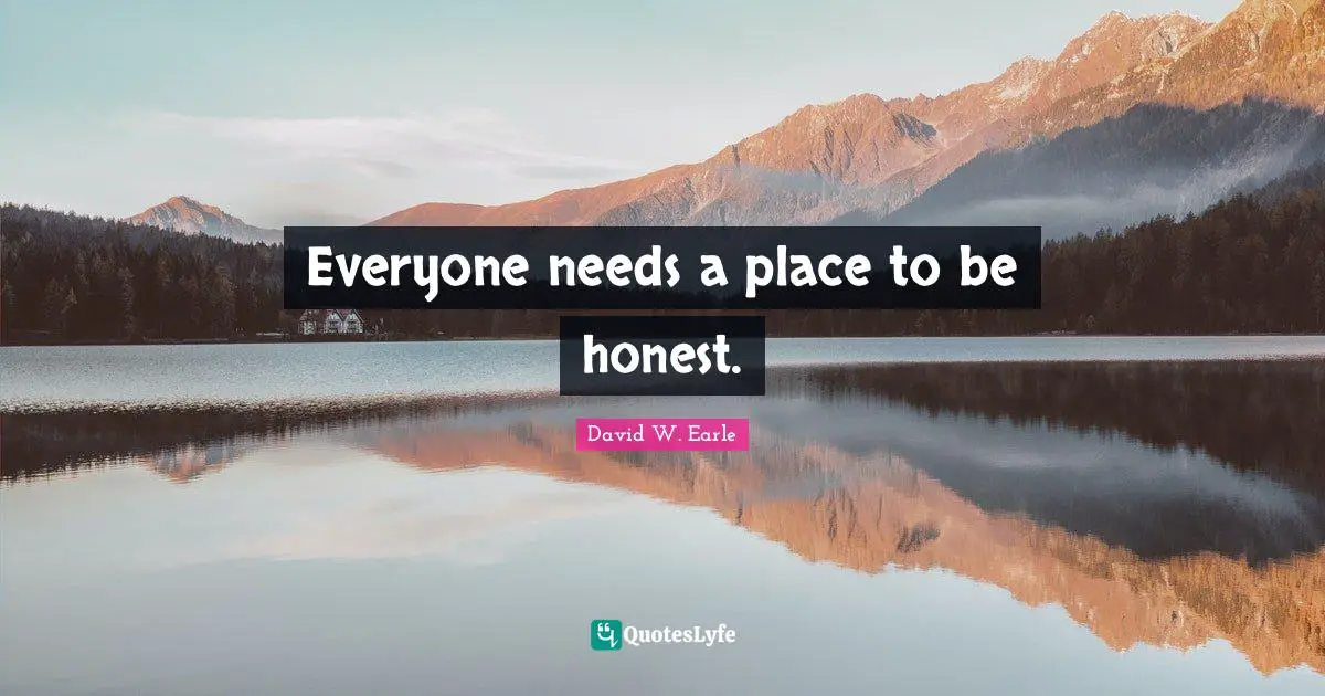 Everyone needs a place to be honest.