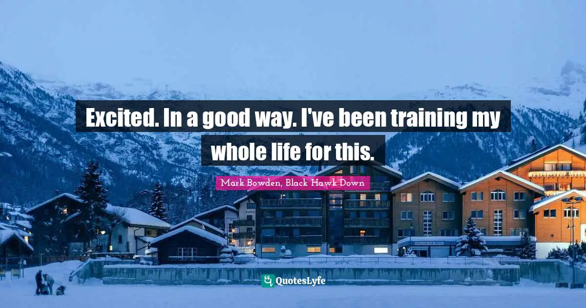 Black Hawk Quotes: "Excited. In a good way. I've been training my whole life for this."