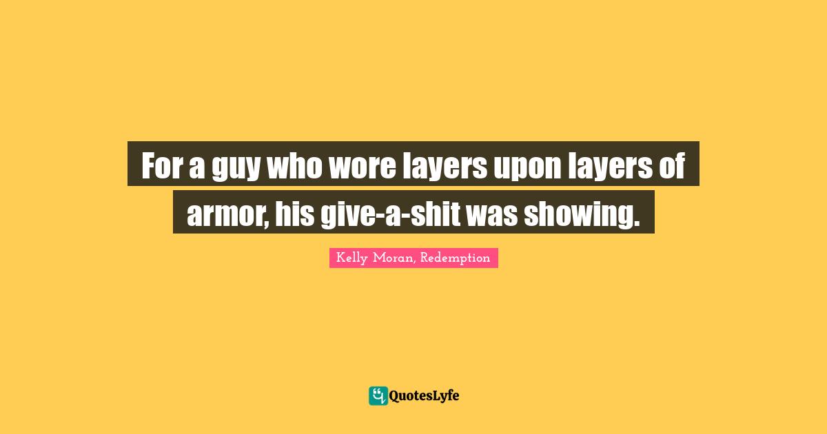 For a guy who wore layers upon layers of armor, his give-a-shit was showing.