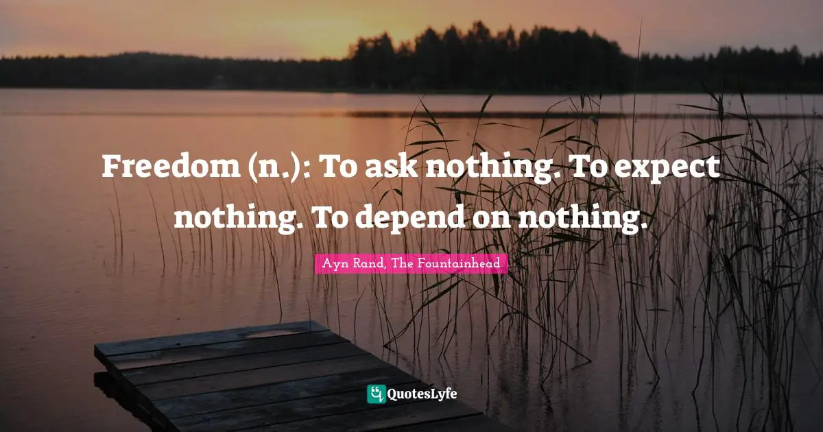 Ayn Rand, The Fountainhead Quotes: Freedom (n.): To ask nothing. To expect nothing. To depend on nothing.