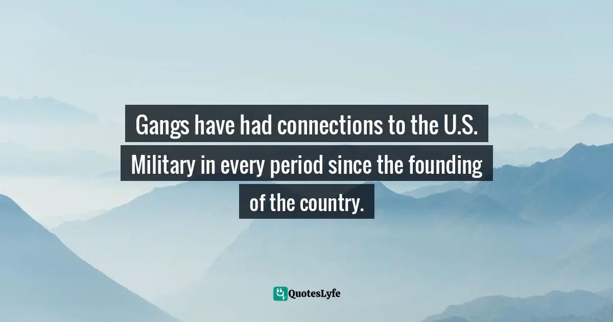 Carter F. Smith, Gangs And The Military: Gangsters, Bikers, And Terrorists With Military Training Quotes: "Gangs have had connections to the U.S. Military in every period since the founding of the country."