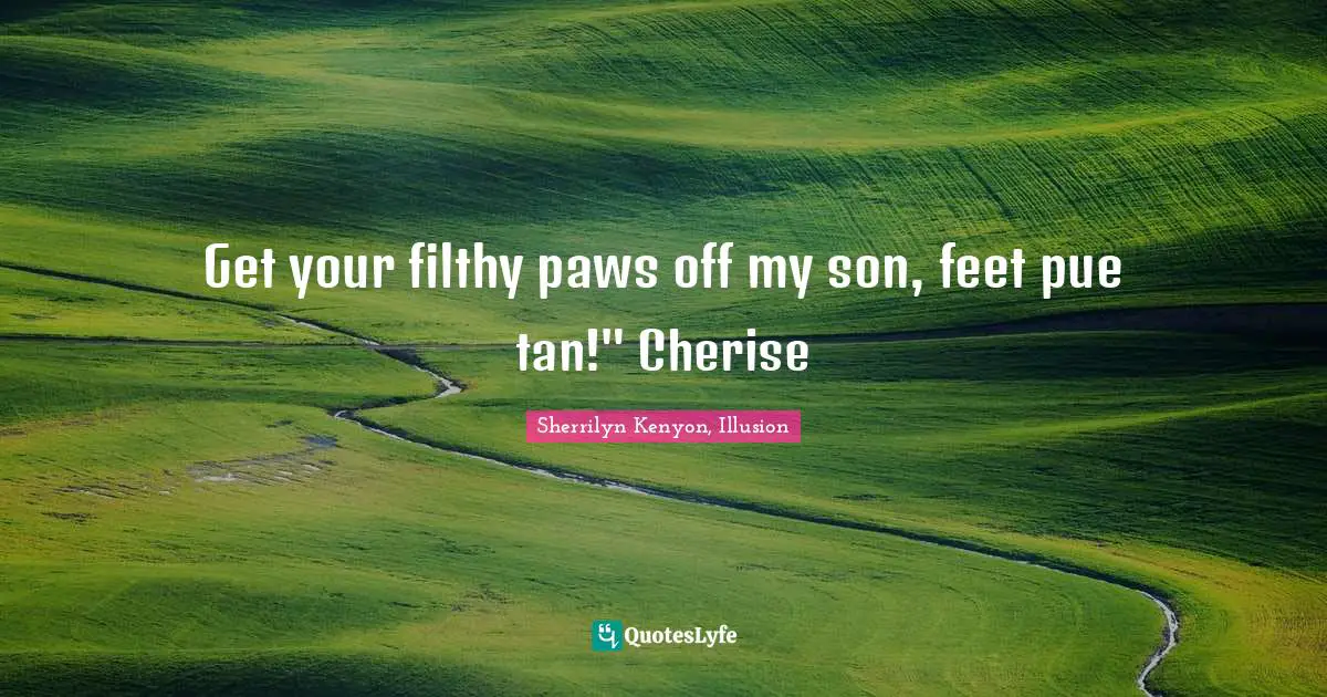 Get your filthy paws off my son, feet pue tan!" Cherise