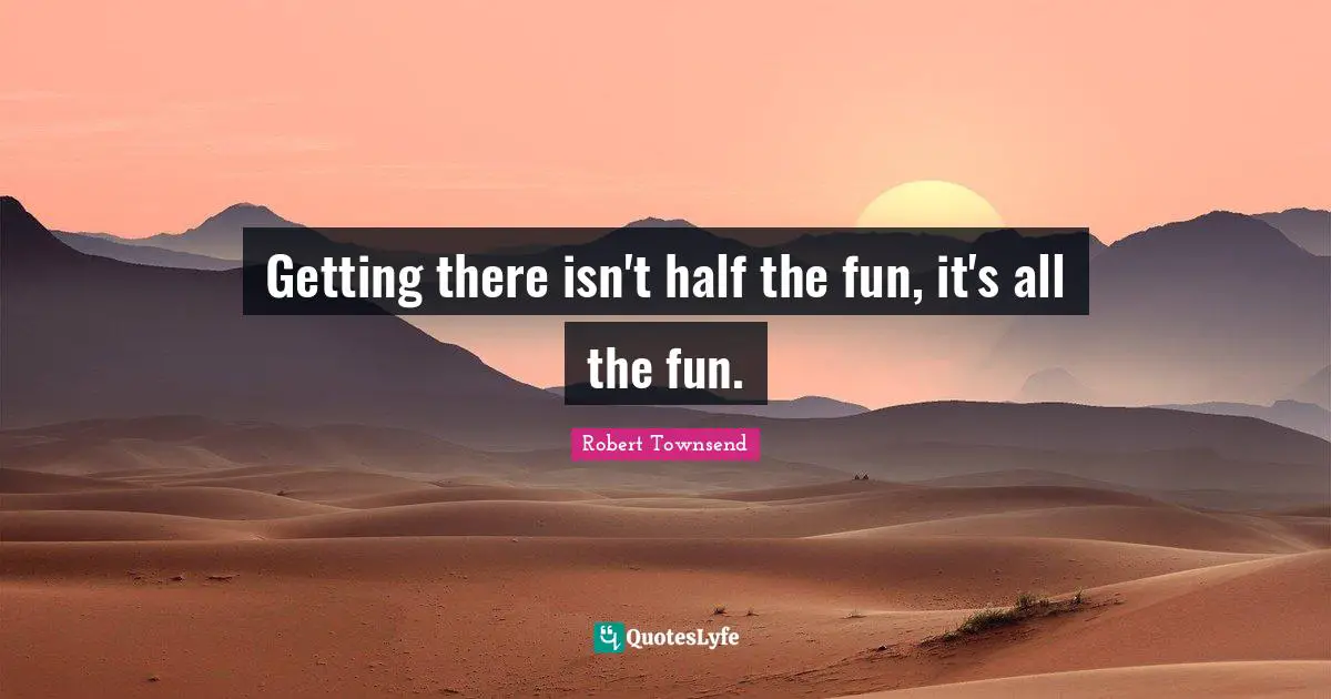 Getting there isn't half the fun, it's all the fun.