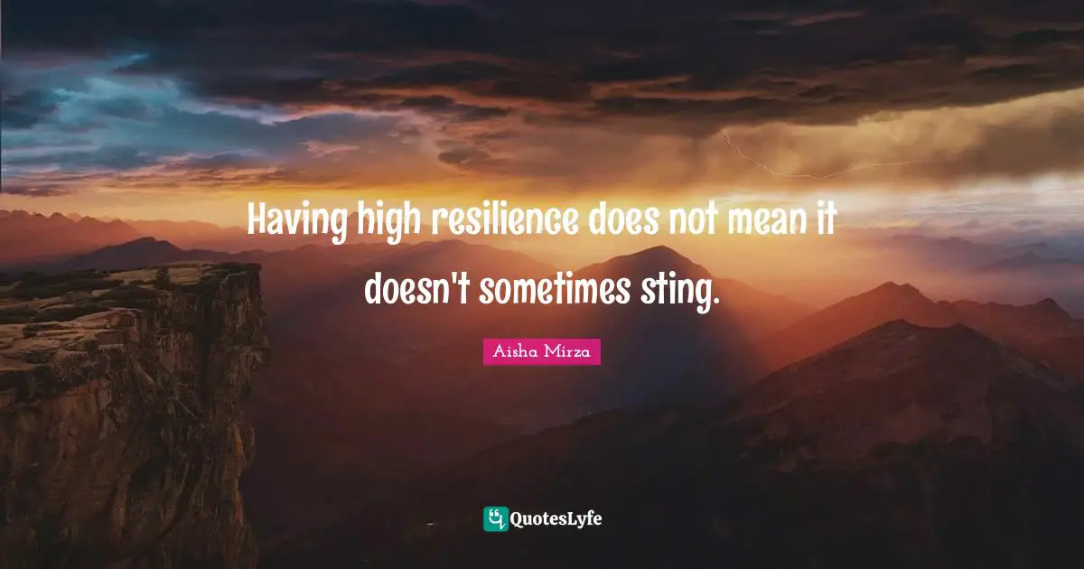 Having high resilience does not mean it doesn't sometimes sting.
