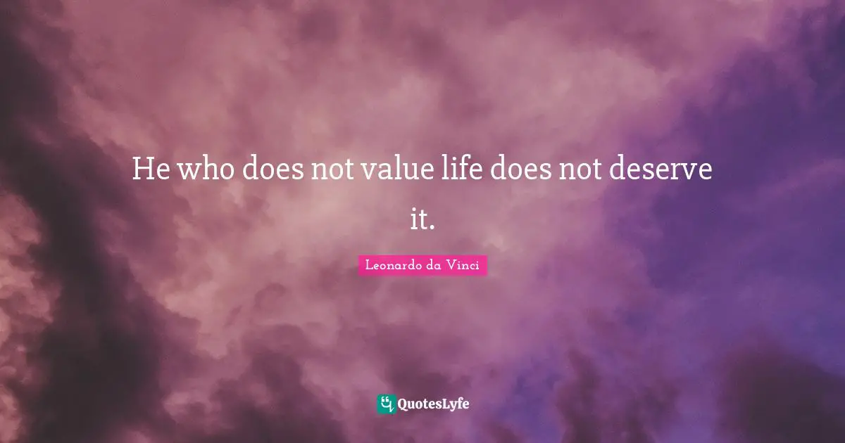He who does not value life does not deserve it.