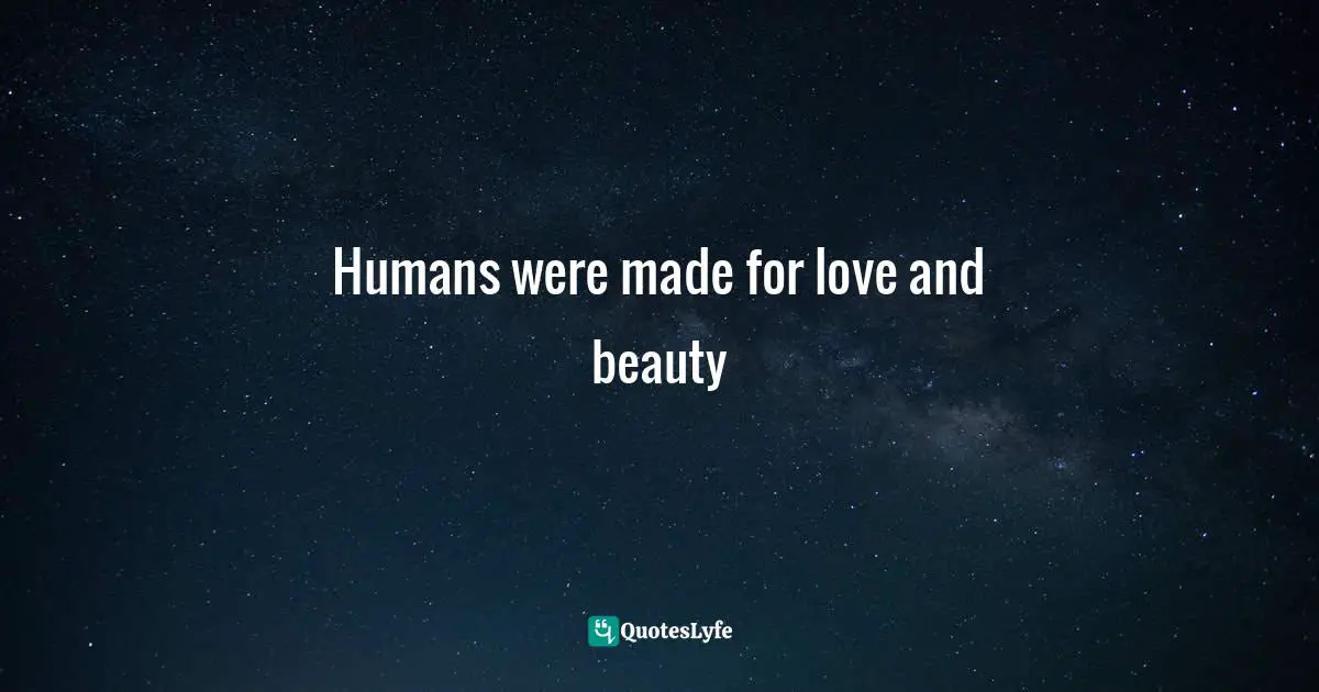 Humans were made for love and beauty