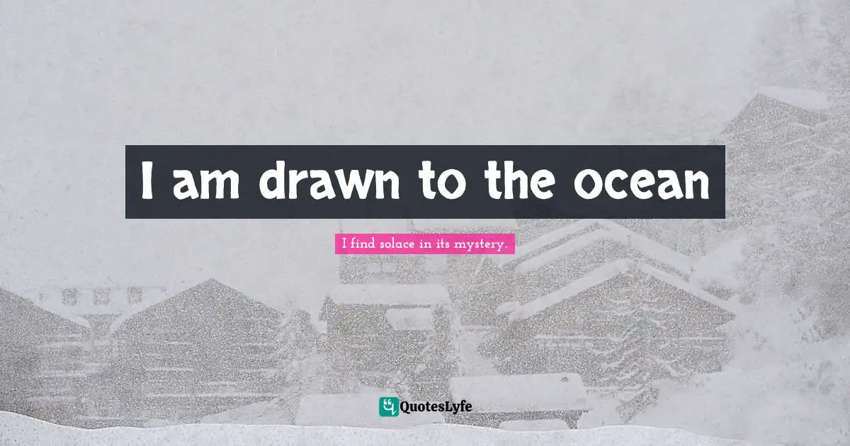 I am drawn to the ocean