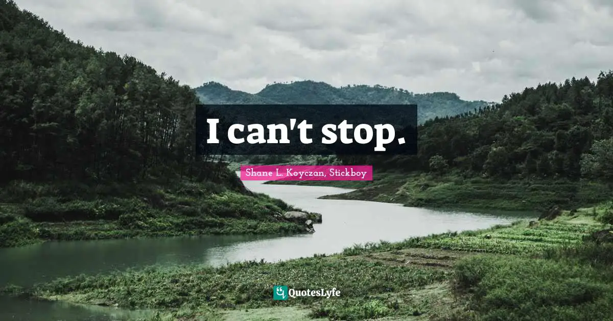 Shane L. Koyczan Quotes: "I can't stop."