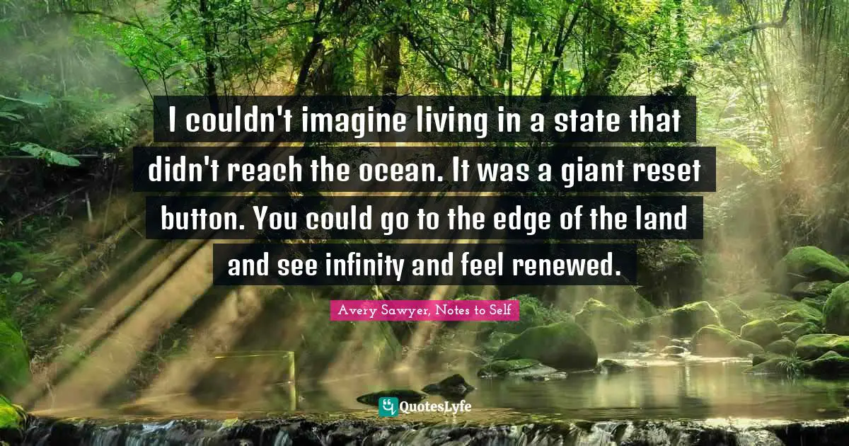 I couldn't imagine living in a state that didn't reach the ocean. It was a giant reset button. You could go to the edge of the land and see infinity and feel renewed.