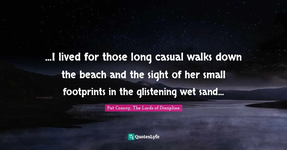 ...I lived for those long casual walks down the beach and the sight of her small footprints in the glistening wet sand...
