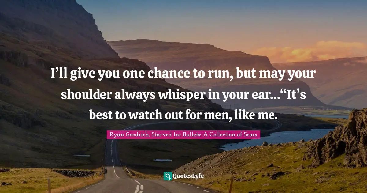 I’ll give you one chance to run, but may your shoulder always whisper in your ear…“It’s best to watch out for men, like me.