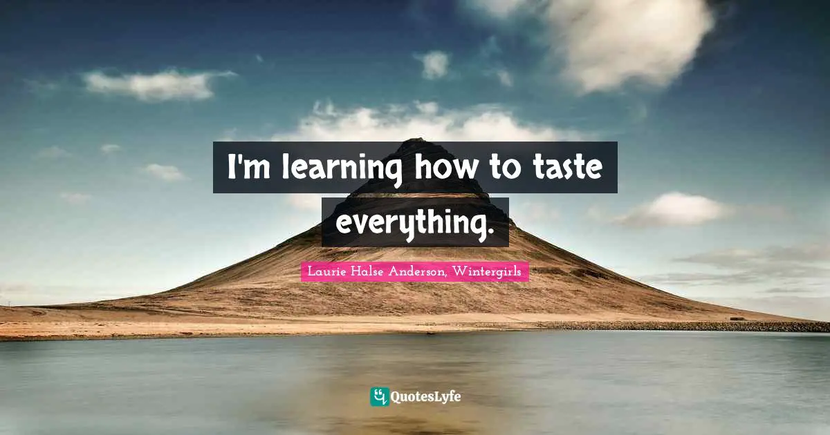 Disorders Quotes: "I'm learning how to taste everything."