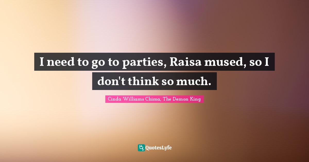 I need to go to parties, Raisa mused, so I don't think so much.