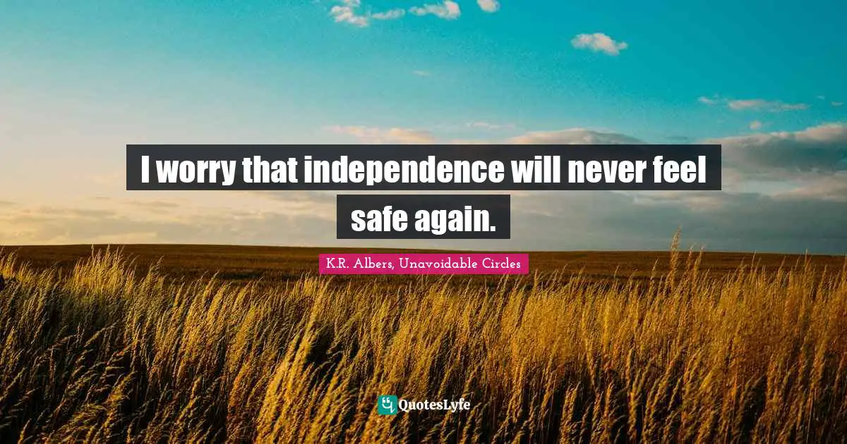 I worry that independence will never feel safe again.