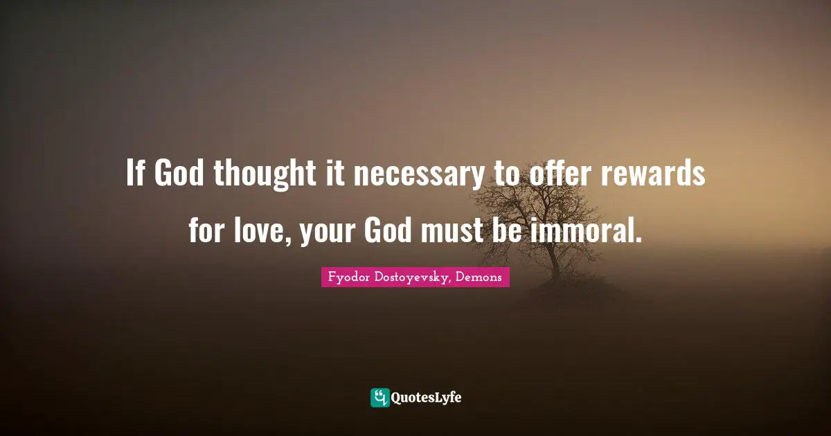 If God thought it necessary to offer rewards for love, your God must be immoral.
