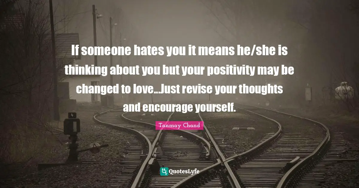 If someone hates you it means he/she is thinking about you but your positivity may be changed to love...Just revise your thoughts and encourage yourself.