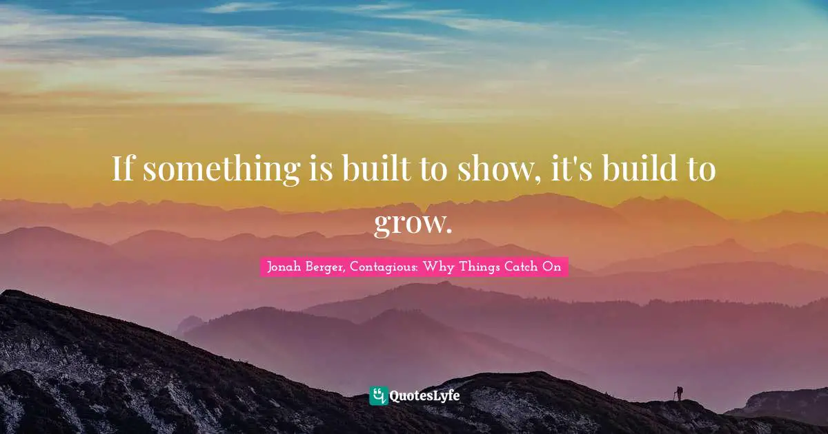 Jonah Berger Quotes: "If something is built to show, it's build to grow."